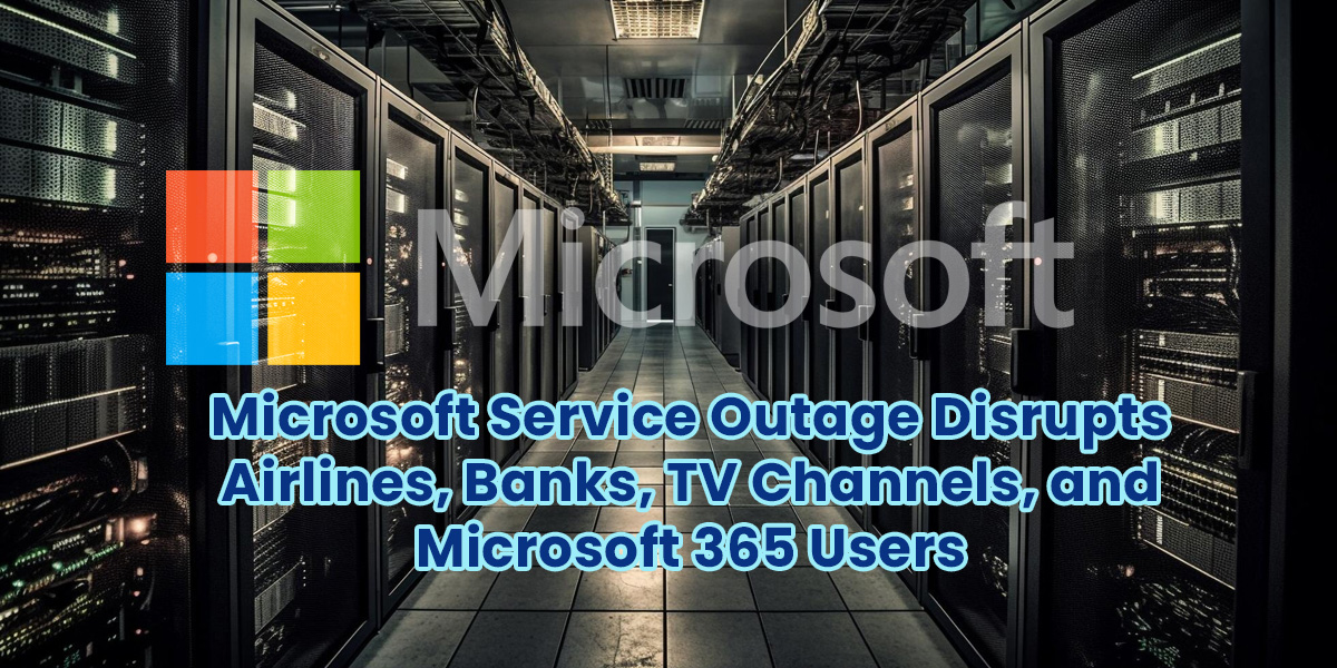 Microsoft Service Outage Disrupts Airlines, Banks, TV Channels, and Microsoft 365 Users